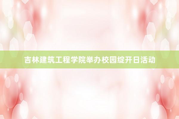 吉林建筑工程学院举办校园绽开日活动