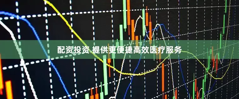 配资投资 提供更便捷高效医疗服务