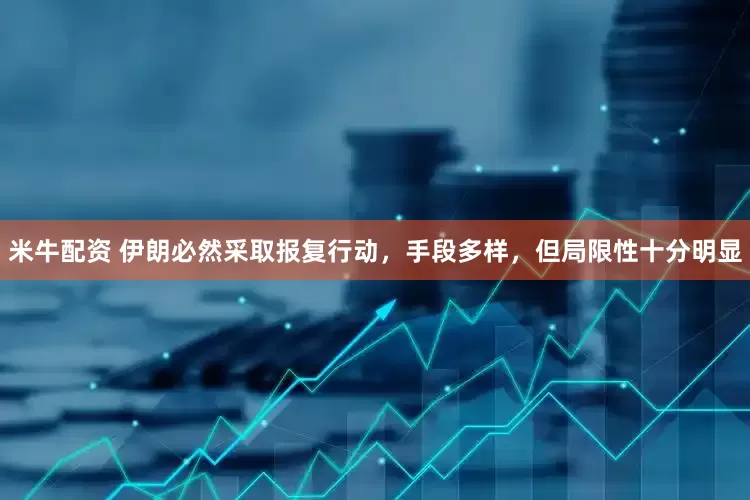 米牛配资 伊朗必然采取报复行动，手段多样，但局限性十分明显