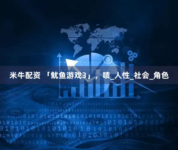 米牛配资 「鱿鱼游戏3」，啧_人性_社会_角色