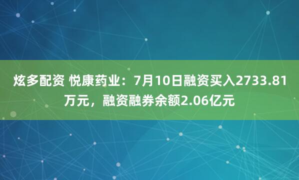 炫多配资 悦康药业：7月10日融资买入2733.81万元，融资融券余额2.06亿元
