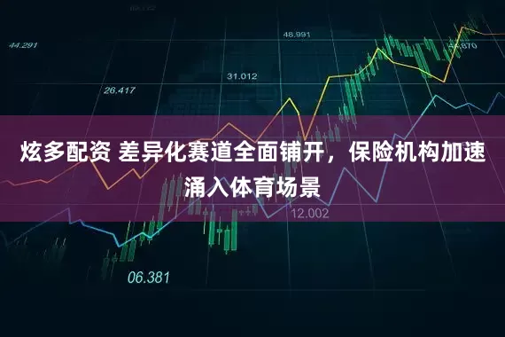 炫多配资 差异化赛道全面铺开，保险机构加速涌入体育场景