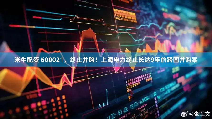 米牛配资 600021，终止并购！上海电力终止长达9年的跨国并购案