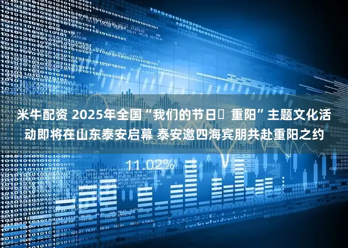 米牛配资 2025年全国“我们的节日・重阳”主题文化活动即将在山东泰安启幕 泰安邀四海宾朋共赴重阳之约