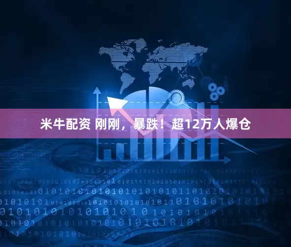 米牛配资 刚刚，暴跌！超12万人爆仓