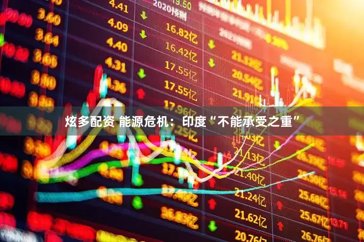 炫多配资 能源危机:印度“不能承受之重”
